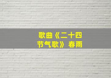 歌曲《二十四节气歌》 春雨